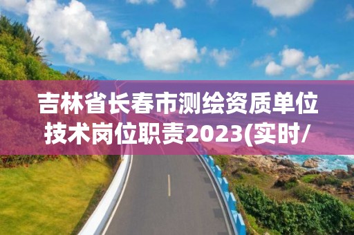 吉林省長春市測繪資質單位技術崗位職責2023(實時/更新中)