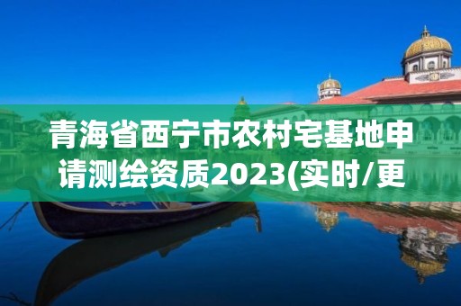 青海省西寧市農(nóng)村宅基地申請測繪資質(zhì)2023(實(shí)時(shí)/更新中)