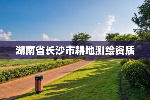 湖南省長(zhǎng)沙市耕地測(cè)繪資質(zhì)