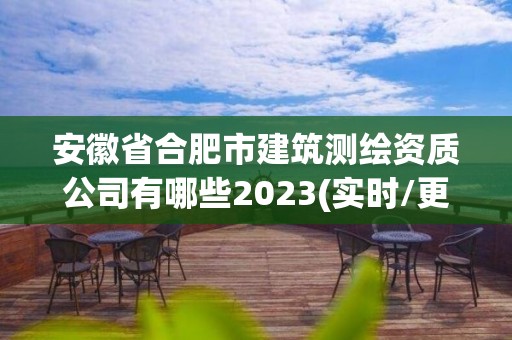 安徽省合肥市建筑測繪資質公司有哪些2023(實時/更新中)