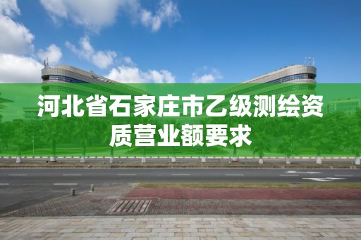 河北省石家莊市乙級測繪資質營業額要求