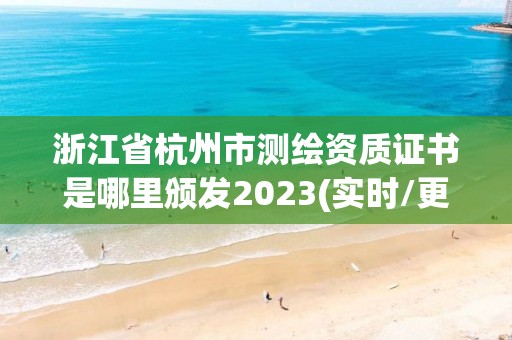 浙江省杭州市測繪資質(zhì)證書是哪里頒發(fā)2023(實(shí)時(shí)/更新中)