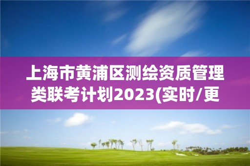 上海市黃浦區測繪資質管理類聯考計劃2023(實時/更新中)