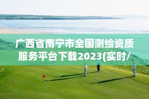 廣西省南寧市全國測繪資質(zhì)服務(wù)平臺下載2023(實(shí)時(shí)/更新中)