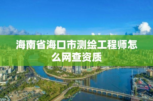 海南省海口市測繪工程師怎么網查資質