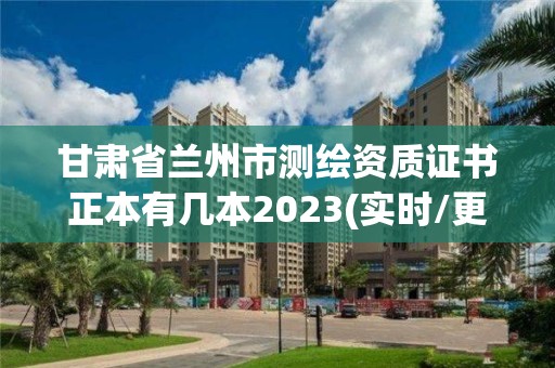 甘肅省蘭州市測繪資質證書正本有幾本2023(實時/更新中)