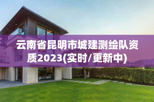 云南省昆明市城建測(cè)繪隊(duì)資質(zhì)2023(實(shí)時(shí)/更新中)