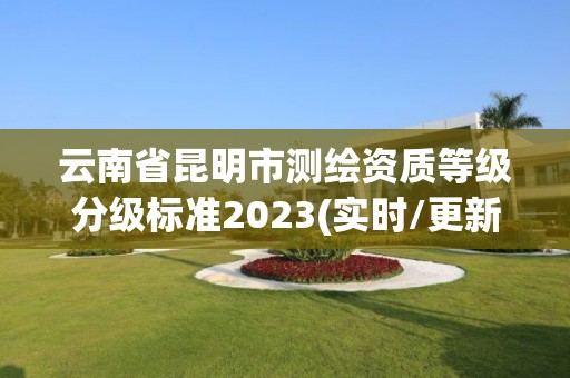 云南省昆明市測繪資質等級分級標準2023(實時/更新中)