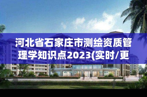 河北省石家莊市測繪資質管理學知識點2023(實時/更新中)