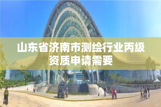 山東省濟南市測繪行業丙級資質申請需要