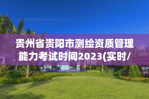 貴州省貴陽市測繪資質管理能力考試時間2023(實時/更新中)