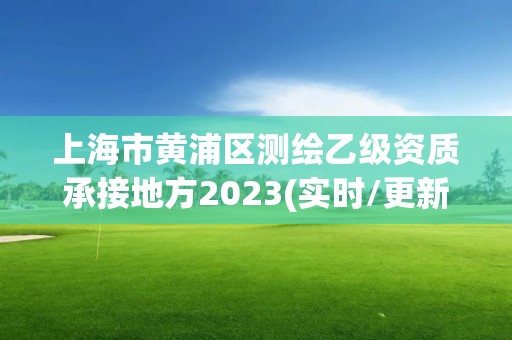 上海市黃浦區測繪乙級資質承接地方2023(實時/更新中)