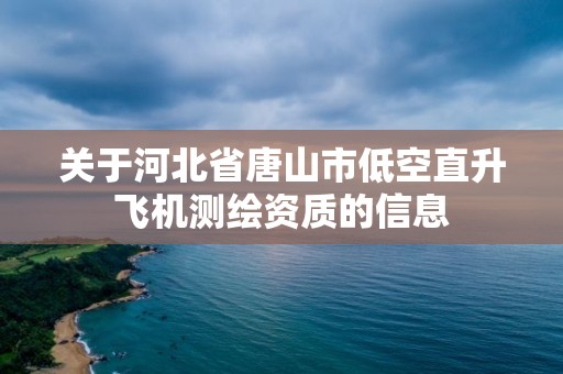 關于河北省唐山市低空直升飛機測繪資質的信息