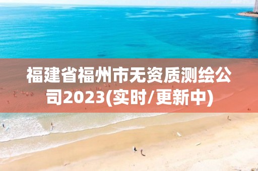 福建省福州市無資質測繪公司2023(實時/更新中)