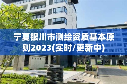 寧夏銀川市測繪資質基本原則2023(實時/更新中)