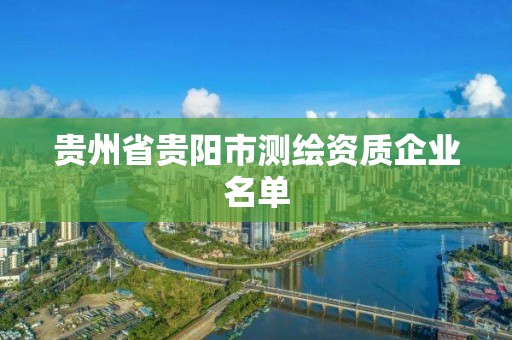 貴州省貴陽(yáng)市測(cè)繪資質(zhì)企業(yè)名單