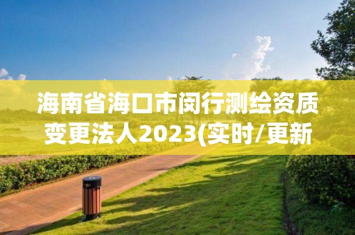 海南省海口市閔行測繪資質變更法人2023(實時/更新中)