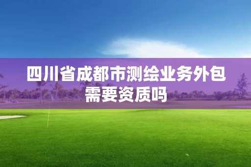 四川省成都市測繪業務外包需要資質嗎