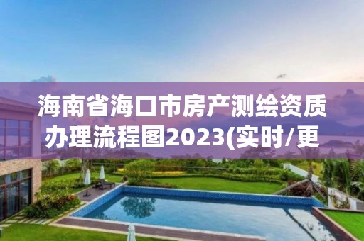 海南省海口市房產測繪資質辦理流程圖2023(實時/更新中)