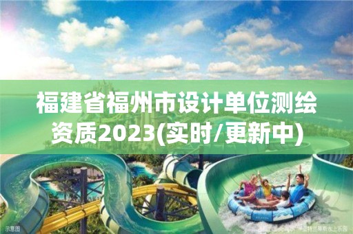 福建省福州市設計單位測繪資質2023(實時/更新中)