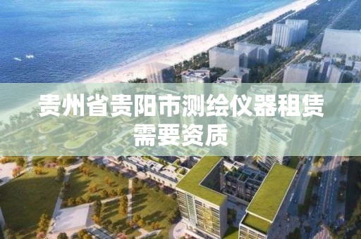 貴州省貴陽市測繪儀器租賃需要資質