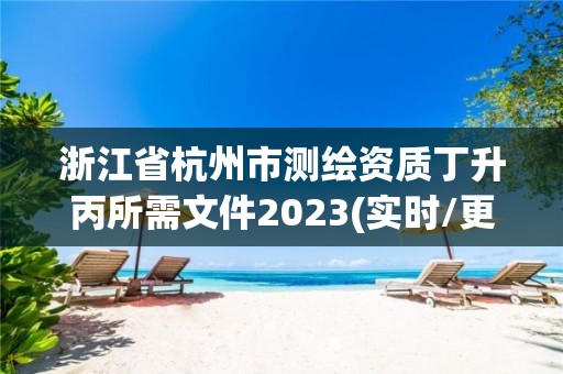 浙江省杭州市測繪資質(zhì)丁升丙所需文件2023(實時/更新中)