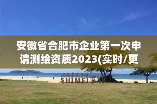 安徽省合肥市企業(yè)第一次申請測繪資質(zhì)2023(實時/更新中)