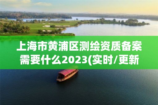 上海市黃浦區測繪資質備案需要什么2023(實時/更新中)