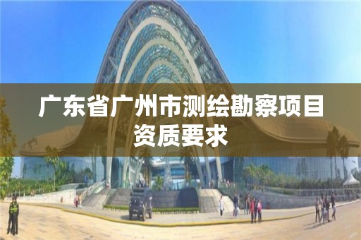 廣東省廣州市測繪勘察項目資質要求