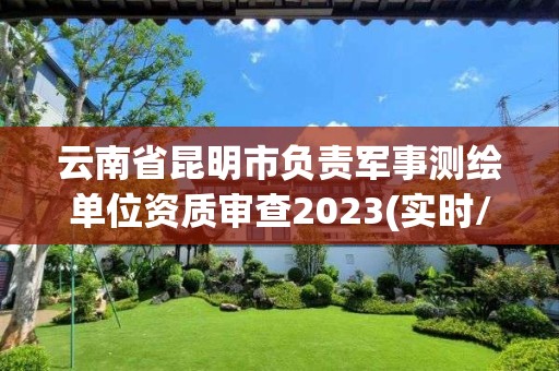 云南省昆明市負責軍事測繪單位資質審查2023(實時/更新中)