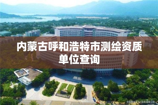 內蒙古呼和浩特市測繪資質單位查詢