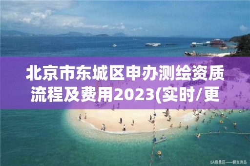 北京市東城區(qū)申辦測(cè)繪資質(zhì)流程及費(fèi)用2023(實(shí)時(shí)/更新中)