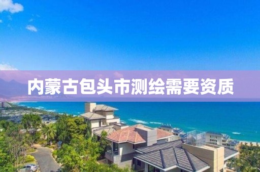 內蒙古包頭市測繪需要資質