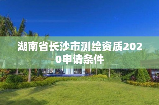 湖南省長沙市測繪資質2020申請條件