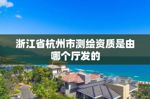 浙江省杭州市測繪資質(zhì)是由哪個廳發(fā)的