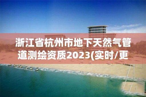 浙江省杭州市地下天然氣管道測繪資質2023(實時/更新中)