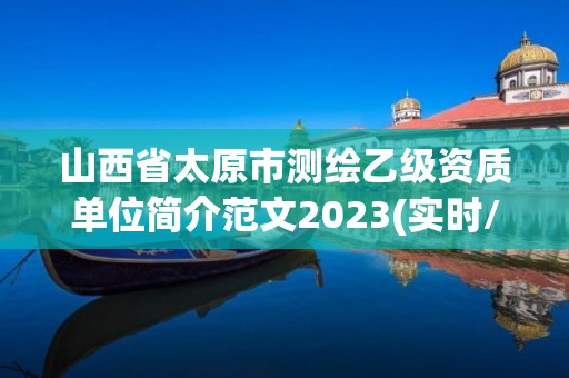 山西省太原市測繪乙級資質單位簡介范文2023(實時/更新中)