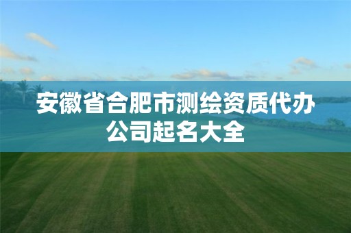 安徽省合肥市測繪資質代辦公司起名大全