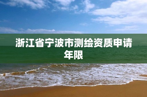 浙江省寧波市測繪資質申請年限