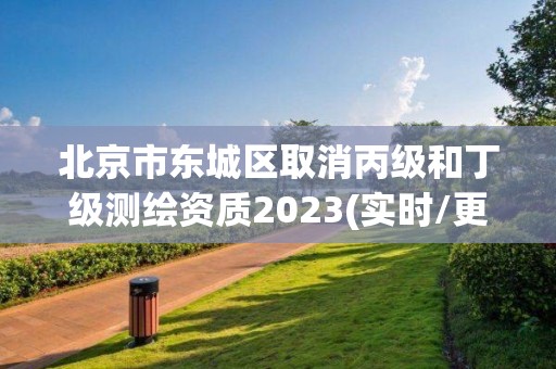 北京市東城區取消丙級和丁級測繪資質2023(實時/更新中)