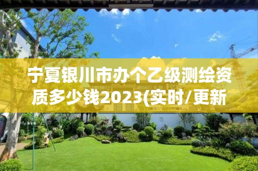 寧夏銀川市辦個乙級測繪資質(zhì)多少錢2023(實(shí)時/更新中)