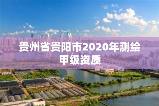 貴州省貴陽市2020年測繪甲級資質