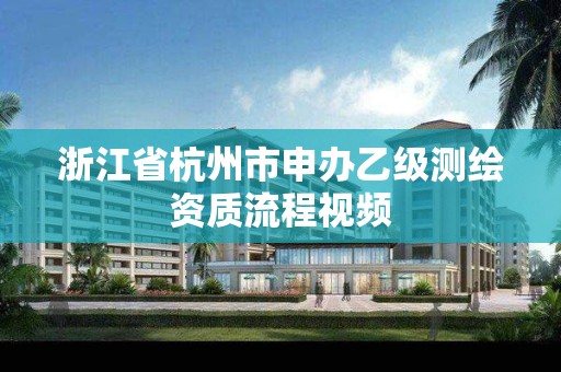 浙江省杭州市申辦乙級測繪資質流程視頻