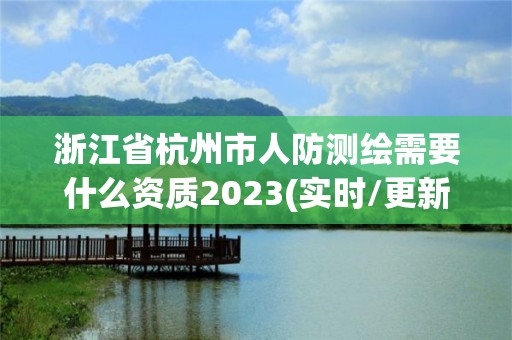 浙江省杭州市人防測(cè)繪需要什么資質(zhì)2023(實(shí)時(shí)/更新中)