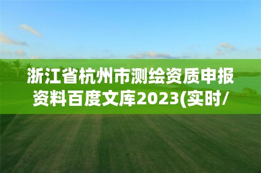 浙江省杭州市測繪資質(zhì)申報資料百度文庫2023(實(shí)時/更新中)