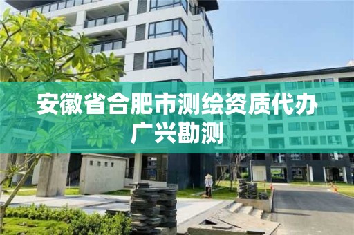 安徽省合肥市測繪資質代辦廣興勘測