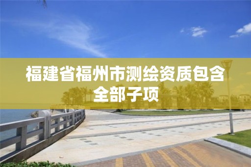 福建省福州市測繪資質包含全部子項