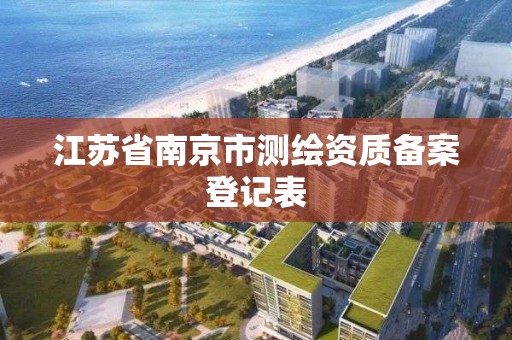 江蘇省南京市測繪資質(zhì)備案登記表