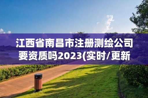 江西省南昌市注冊測繪公司要資質嗎2023(實時/更新中)