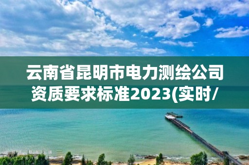 云南省昆明市電力測繪公司資質要求標準2023(實時/更新中)